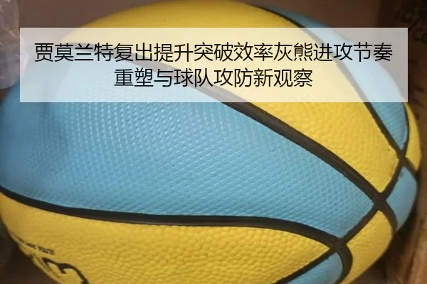贾莫兰特复出提升突破效率灰熊进攻节奏重塑与球队攻防新观察 - pg
