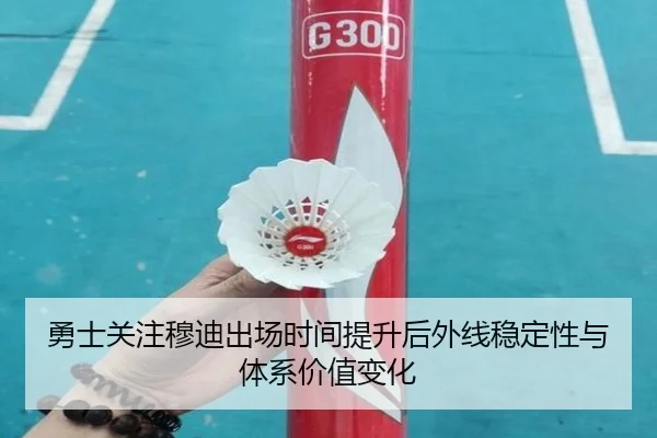 勇士关注穆迪出场时间提升后外线稳定性与体系价值变化（pg）