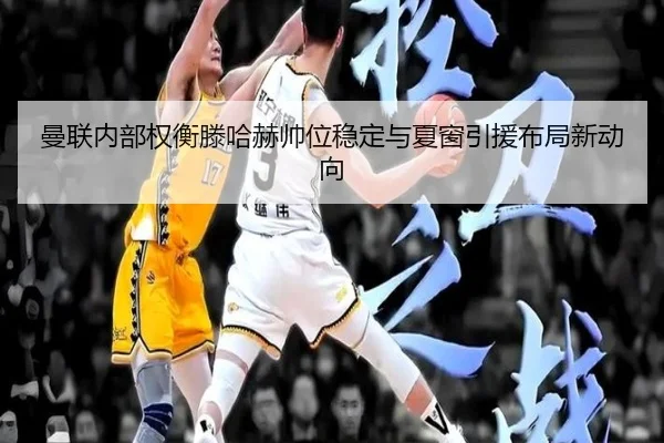 曼联内部权衡滕哈赫帅位稳定与夏窗引援布局新动向（pg）