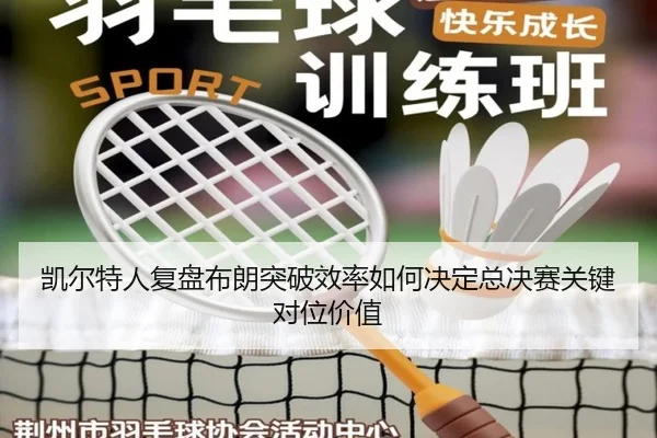 凯尔特人复盘布朗突破效率如何决定总决赛关键对位价值（pg）