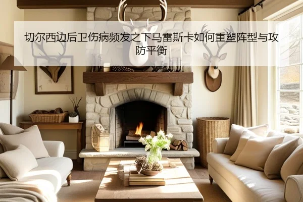 切尔西边后卫伤病频发之下马雷斯卡如何重塑阵型与攻防平衡（pg）
