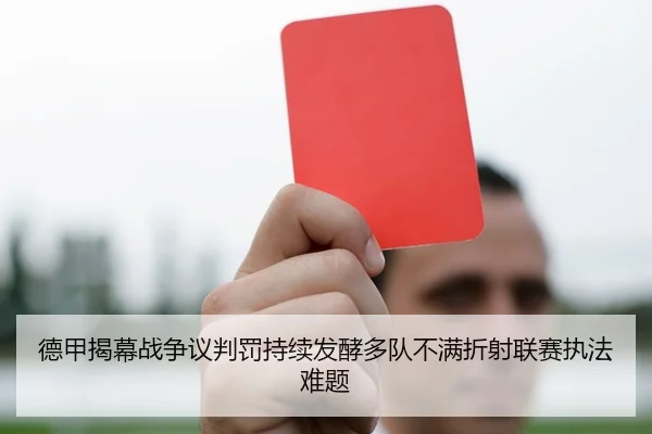 德甲揭幕战争议判罚持续发酵多队不满折射联赛执法难题（pg）