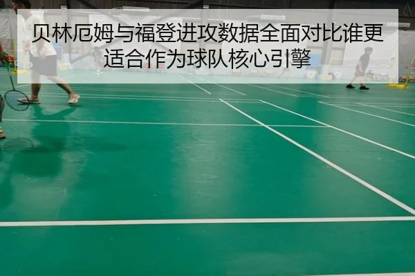 贝林厄姆与福登进攻数据全面对比谁更适合作为球队核心引擎（pg）